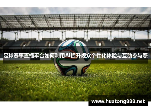 足球赛事直播平台如何利用AI提升观众个性化体验与互动参与感